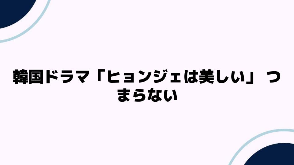 韓国ドラマ「ヒョンジェは美しい」つまらない理由とは？